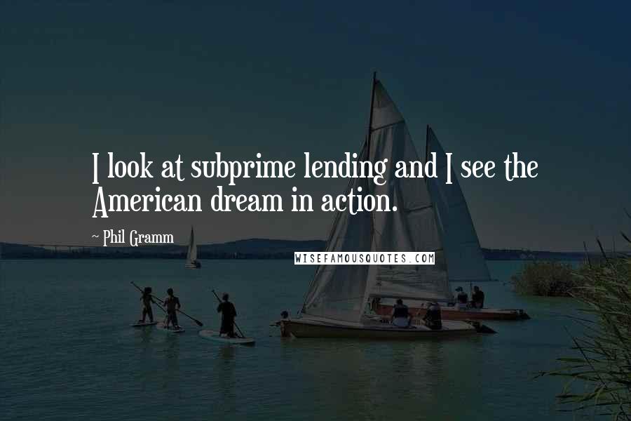 Phil Gramm Quotes: I look at subprime lending and I see the American dream in action.