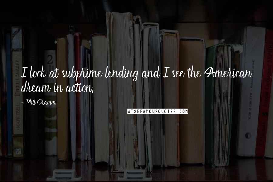 Phil Gramm Quotes: I look at subprime lending and I see the American dream in action.