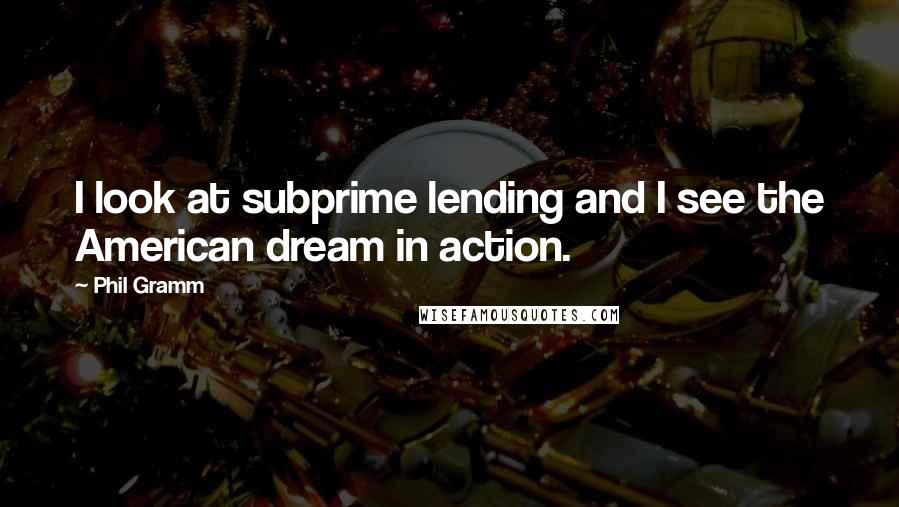 Phil Gramm Quotes: I look at subprime lending and I see the American dream in action.