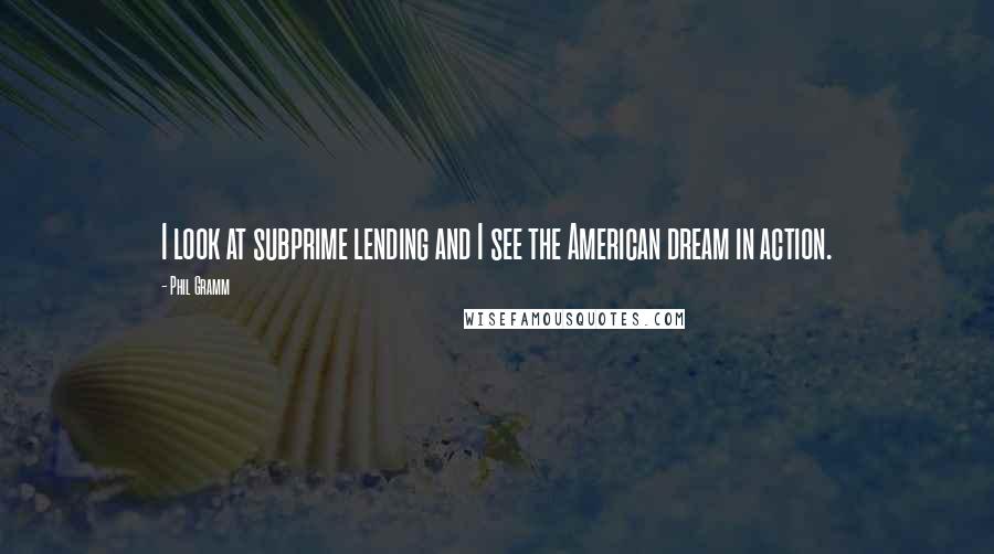 Phil Gramm Quotes: I look at subprime lending and I see the American dream in action.