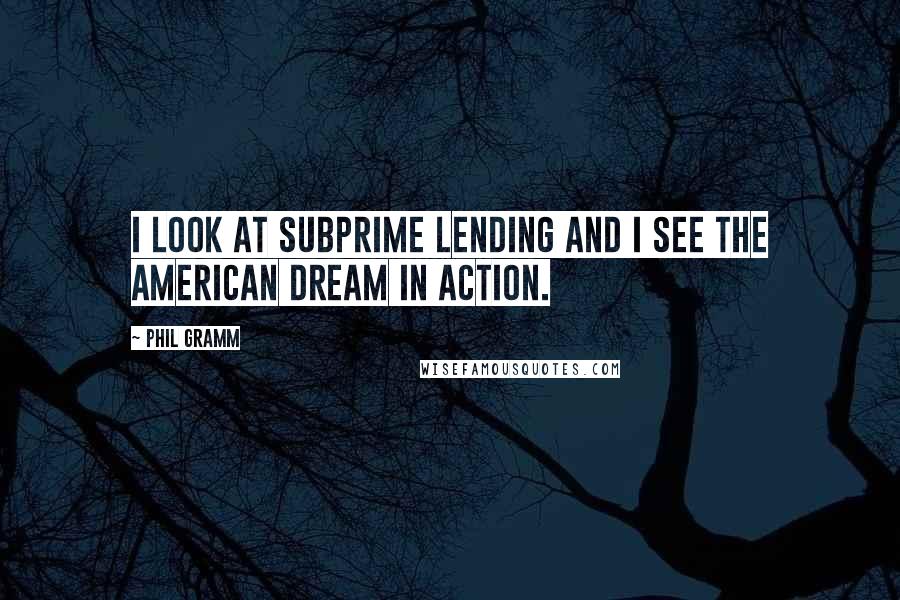 Phil Gramm Quotes: I look at subprime lending and I see the American dream in action.