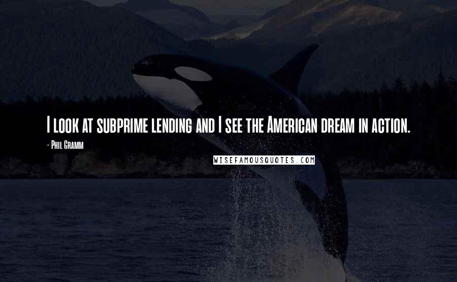 Phil Gramm Quotes: I look at subprime lending and I see the American dream in action.