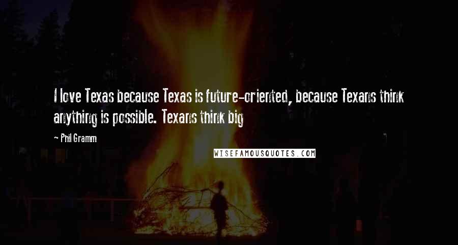 Phil Gramm Quotes: I love Texas because Texas is future-oriented, because Texans think anything is possible. Texans think big