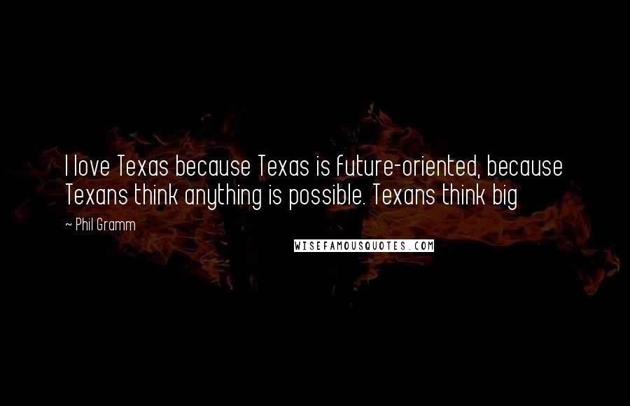 Phil Gramm Quotes: I love Texas because Texas is future-oriented, because Texans think anything is possible. Texans think big