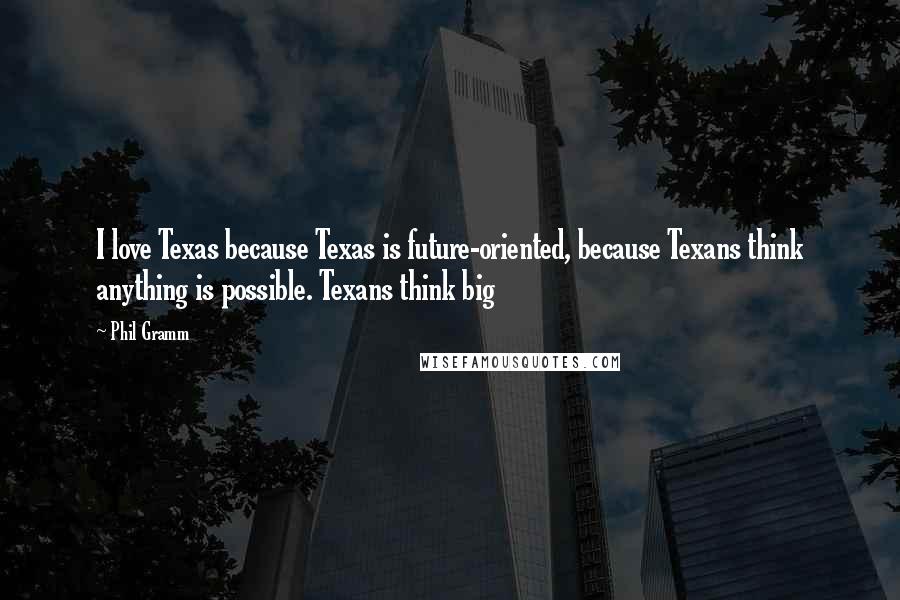 Phil Gramm Quotes: I love Texas because Texas is future-oriented, because Texans think anything is possible. Texans think big