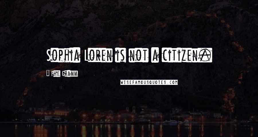 Phil Gramm Quotes: Sophia Loren is not a citizen.