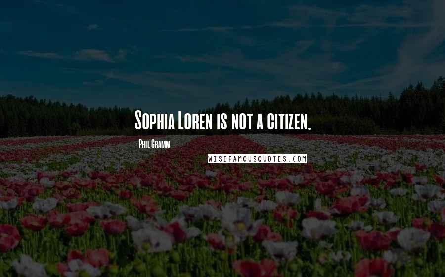 Phil Gramm Quotes: Sophia Loren is not a citizen.