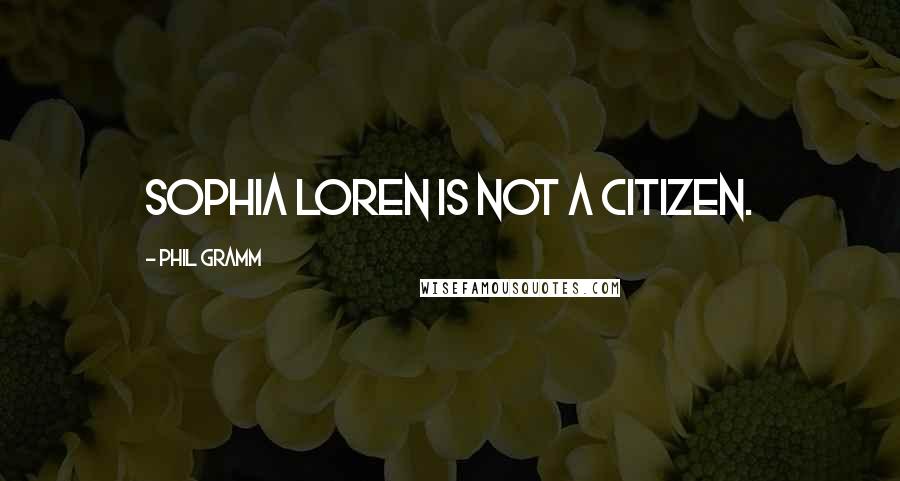 Phil Gramm Quotes: Sophia Loren is not a citizen.