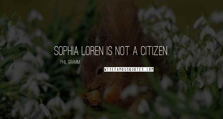 Phil Gramm Quotes: Sophia Loren is not a citizen.