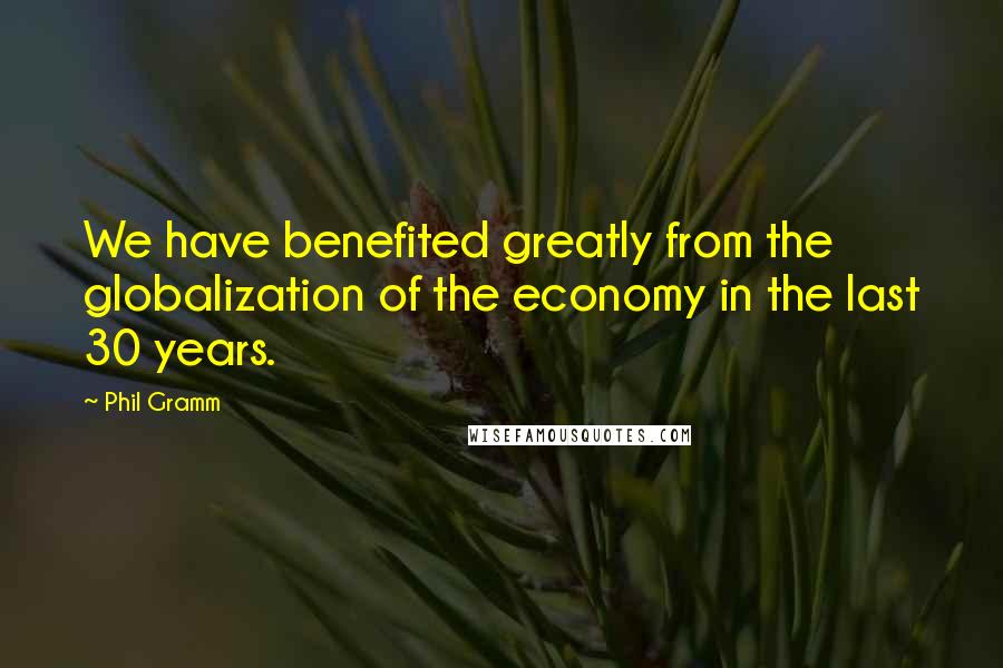 Phil Gramm Quotes: We have benefited greatly from the globalization of the economy in the last 30 years.