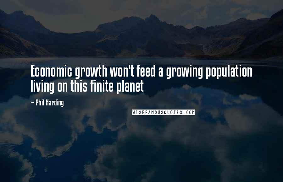 Phil Harding Quotes: Economic growth won't feed a growing population living on this finite planet