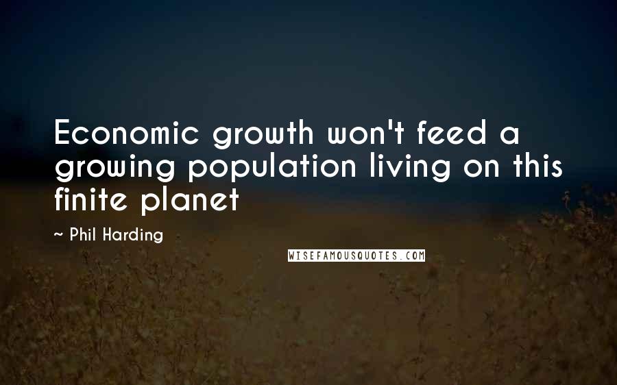 Phil Harding Quotes: Economic growth won't feed a growing population living on this finite planet