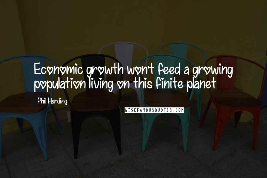 Phil Harding Quotes: Economic growth won't feed a growing population living on this finite planet