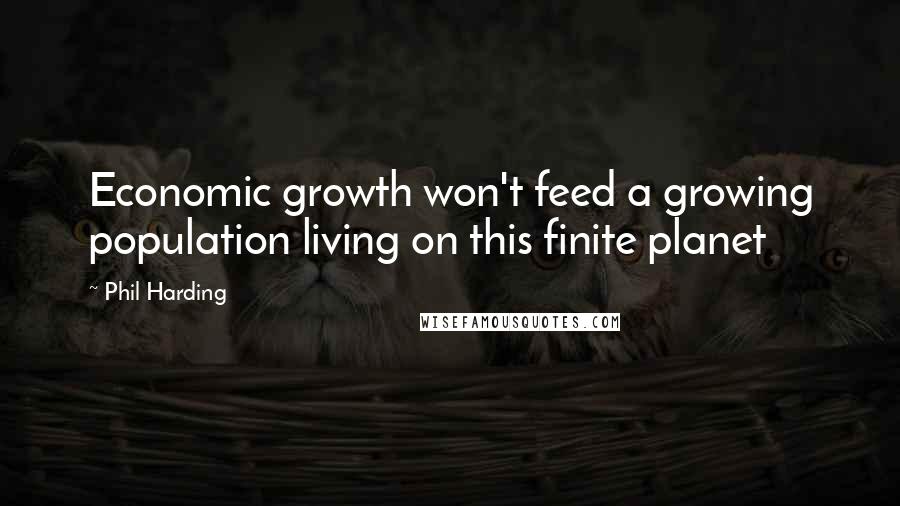 Phil Harding Quotes: Economic growth won't feed a growing population living on this finite planet