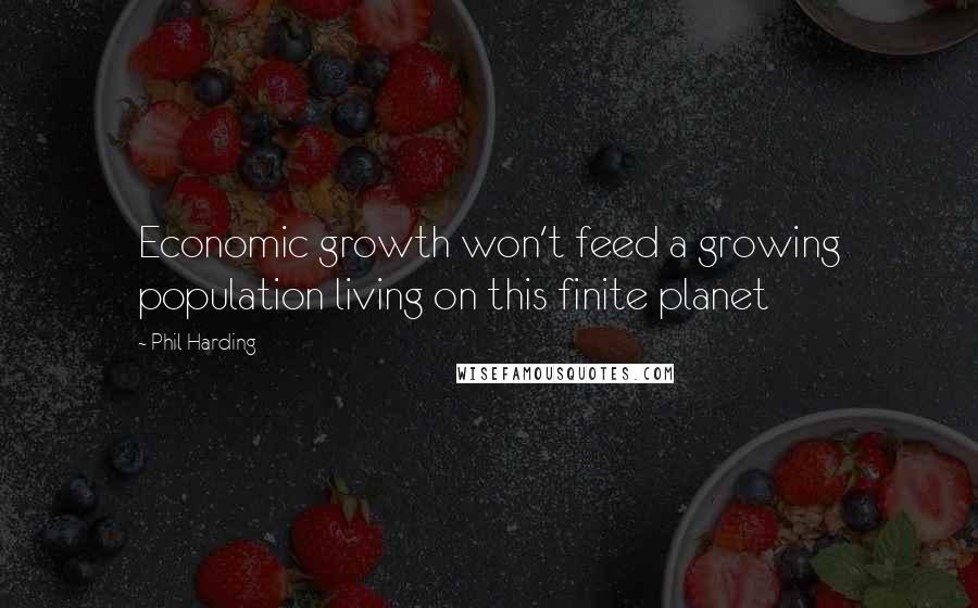 Phil Harding Quotes: Economic growth won't feed a growing population living on this finite planet