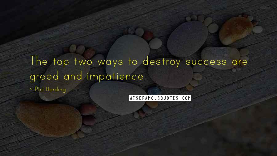 Phil Harding Quotes: The top two ways to destroy success are greed and impatience