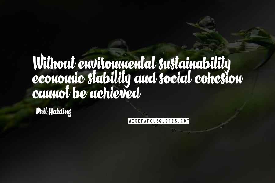 Phil Harding Quotes: Without environmental sustainability, economic stability and social cohesion cannot be achieved