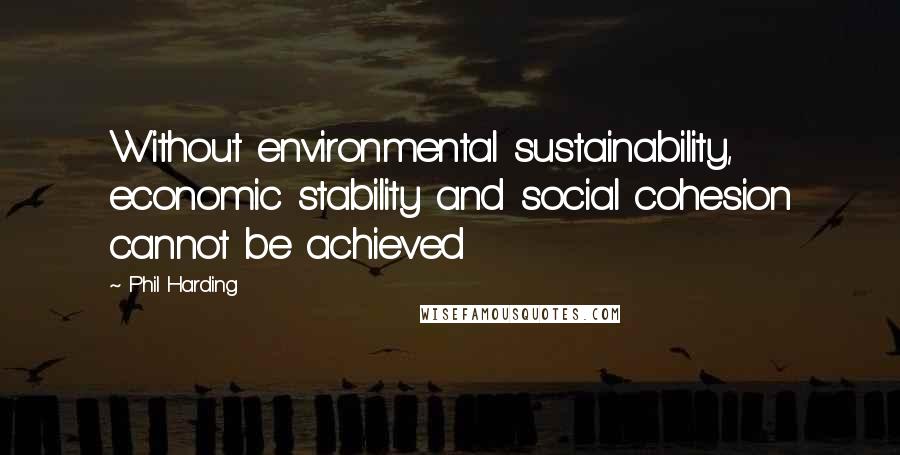 Phil Harding Quotes: Without environmental sustainability, economic stability and social cohesion cannot be achieved