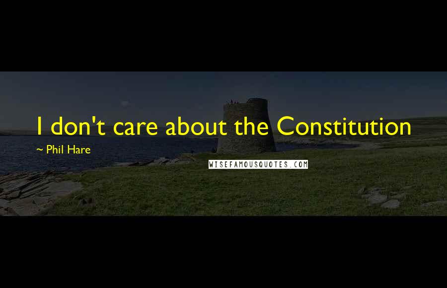 Phil Hare Quotes: I don't care about the Constitution