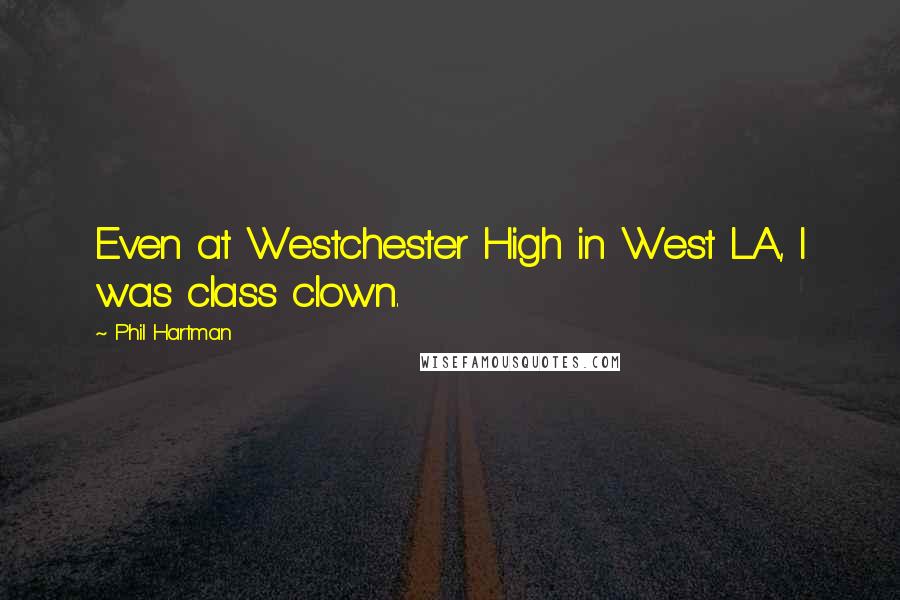 Phil Hartman Quotes: Even at Westchester High in West LA, I was class clown.