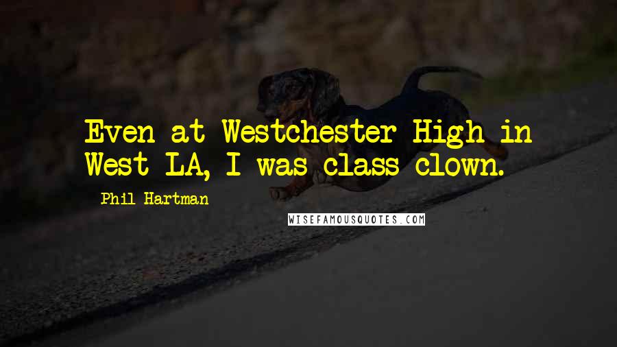 Phil Hartman Quotes: Even at Westchester High in West LA, I was class clown.