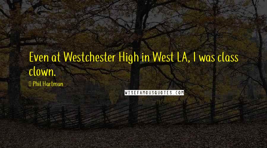 Phil Hartman Quotes: Even at Westchester High in West LA, I was class clown.