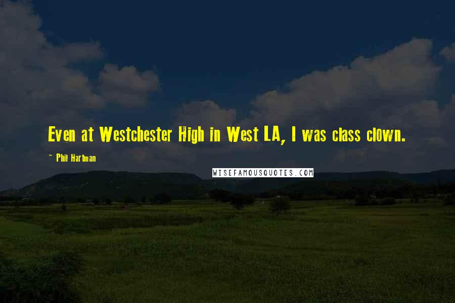 Phil Hartman Quotes: Even at Westchester High in West LA, I was class clown.