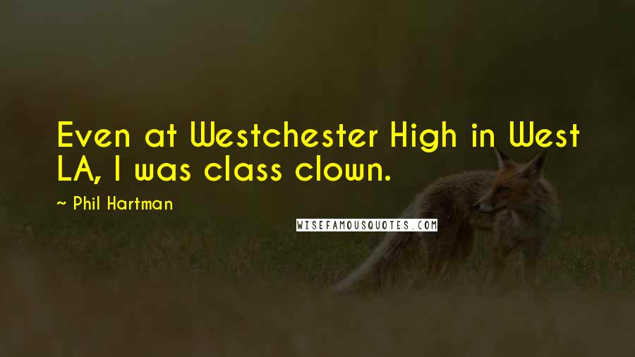 Phil Hartman Quotes: Even at Westchester High in West LA, I was class clown.