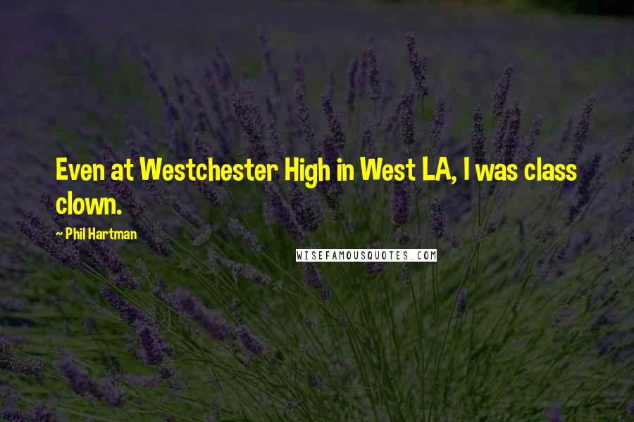 Phil Hartman Quotes: Even at Westchester High in West LA, I was class clown.