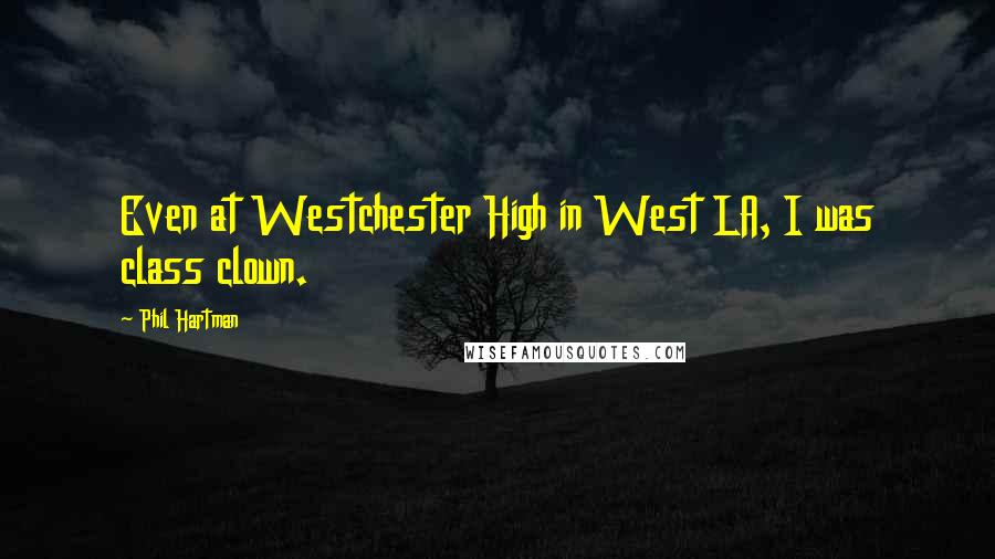 Phil Hartman Quotes: Even at Westchester High in West LA, I was class clown.