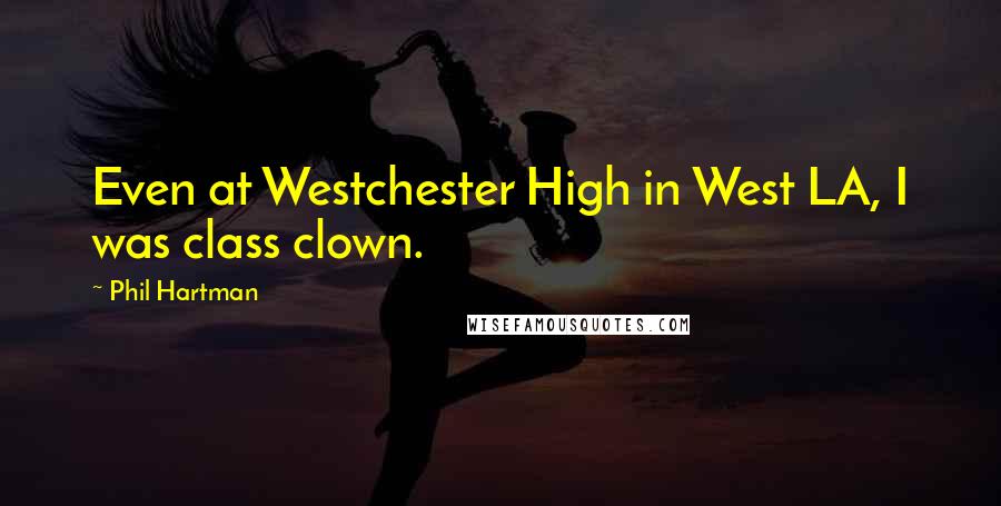 Phil Hartman Quotes: Even at Westchester High in West LA, I was class clown.