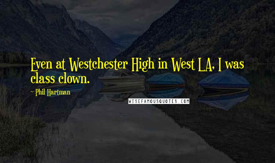 Phil Hartman Quotes: Even at Westchester High in West LA, I was class clown.