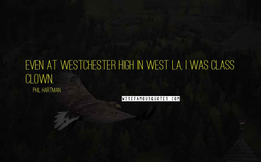 Phil Hartman Quotes: Even at Westchester High in West LA, I was class clown.