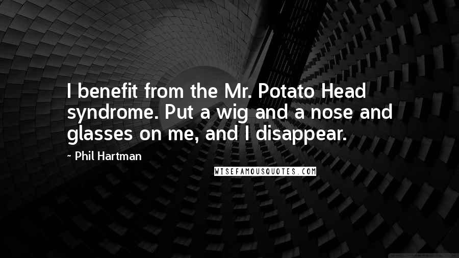 Phil Hartman Quotes: I benefit from the Mr. Potato Head syndrome. Put a wig and a nose and glasses on me, and I disappear.