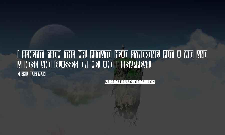 Phil Hartman Quotes: I benefit from the Mr. Potato Head syndrome. Put a wig and a nose and glasses on me, and I disappear.