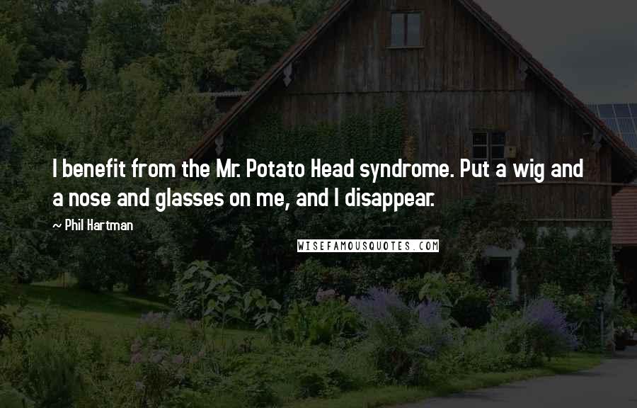 Phil Hartman Quotes: I benefit from the Mr. Potato Head syndrome. Put a wig and a nose and glasses on me, and I disappear.