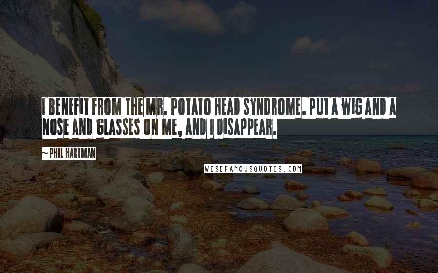 Phil Hartman Quotes: I benefit from the Mr. Potato Head syndrome. Put a wig and a nose and glasses on me, and I disappear.