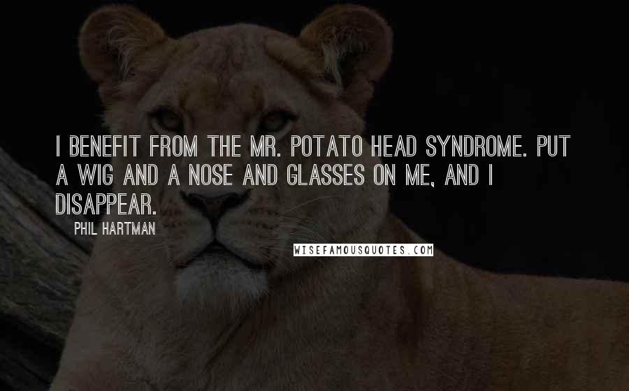 Phil Hartman Quotes: I benefit from the Mr. Potato Head syndrome. Put a wig and a nose and glasses on me, and I disappear.