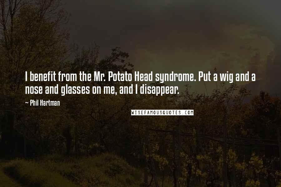 Phil Hartman Quotes: I benefit from the Mr. Potato Head syndrome. Put a wig and a nose and glasses on me, and I disappear.