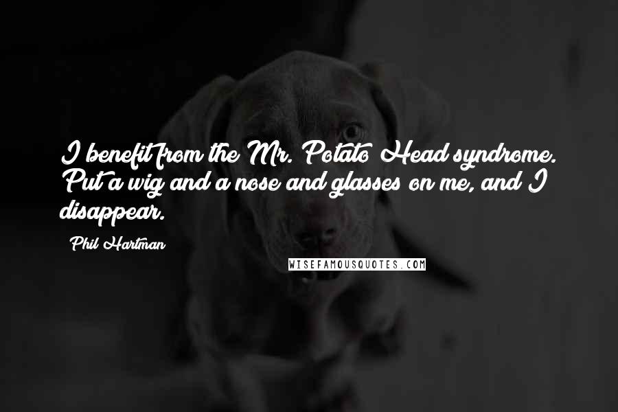 Phil Hartman Quotes: I benefit from the Mr. Potato Head syndrome. Put a wig and a nose and glasses on me, and I disappear.