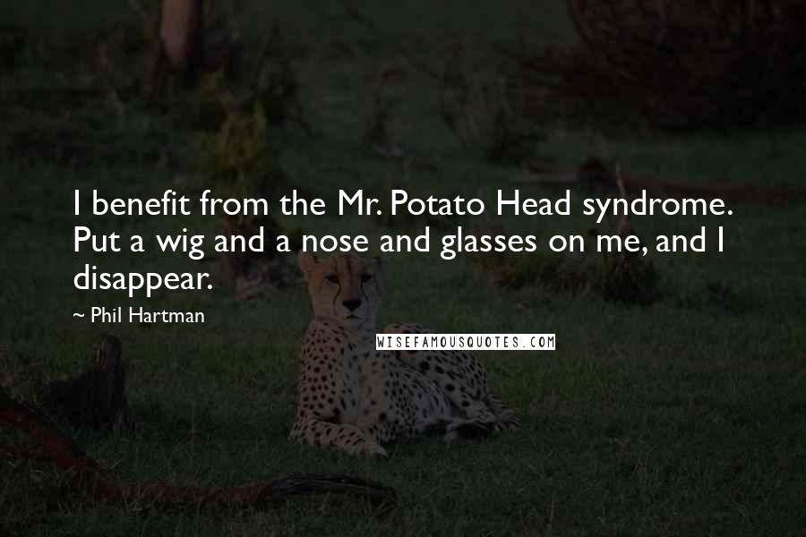 Phil Hartman Quotes: I benefit from the Mr. Potato Head syndrome. Put a wig and a nose and glasses on me, and I disappear.