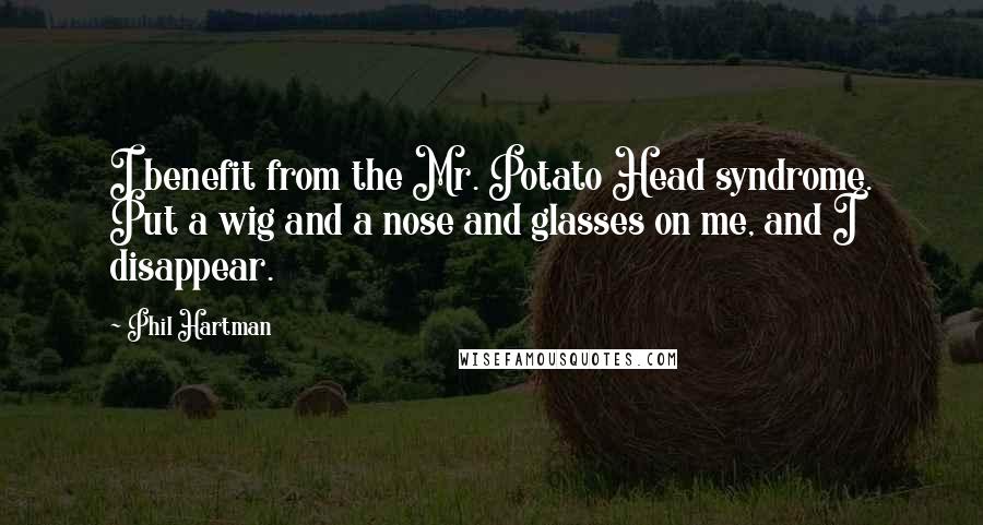 Phil Hartman Quotes: I benefit from the Mr. Potato Head syndrome. Put a wig and a nose and glasses on me, and I disappear.