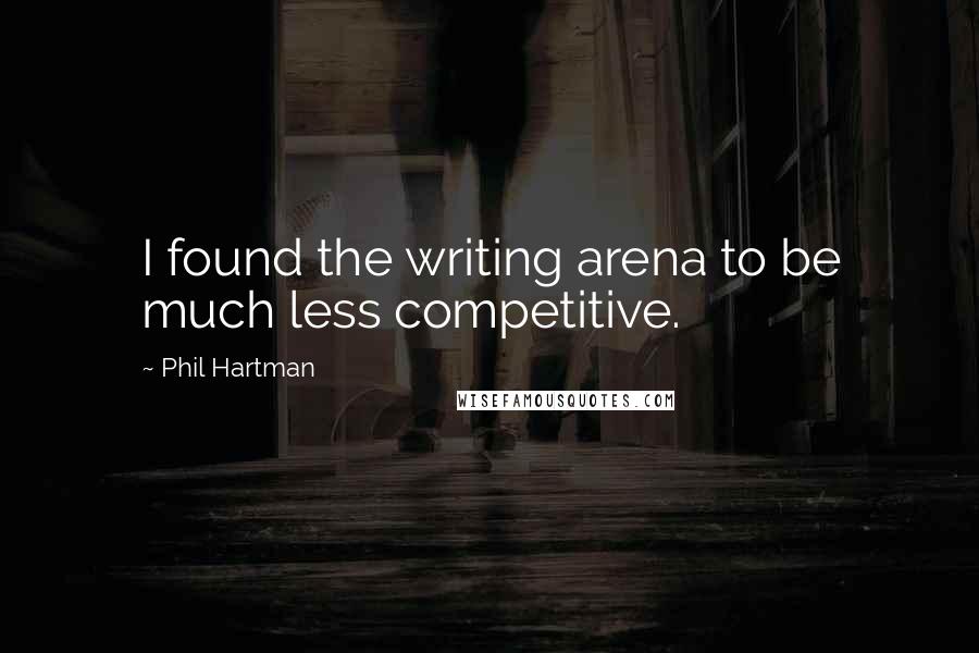 Phil Hartman Quotes: I found the writing arena to be much less competitive.