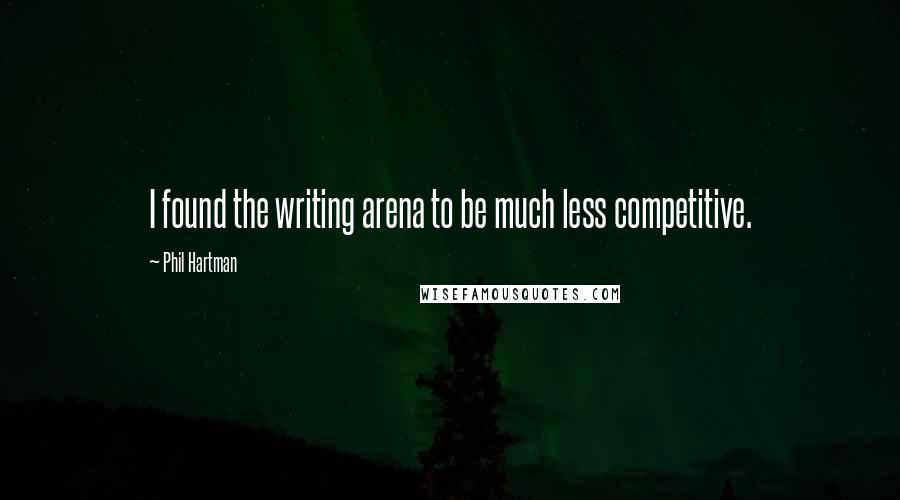 Phil Hartman Quotes: I found the writing arena to be much less competitive.