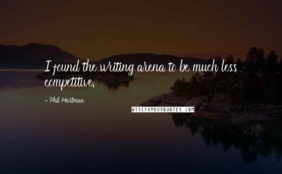 Phil Hartman Quotes: I found the writing arena to be much less competitive.