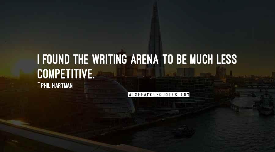 Phil Hartman Quotes: I found the writing arena to be much less competitive.