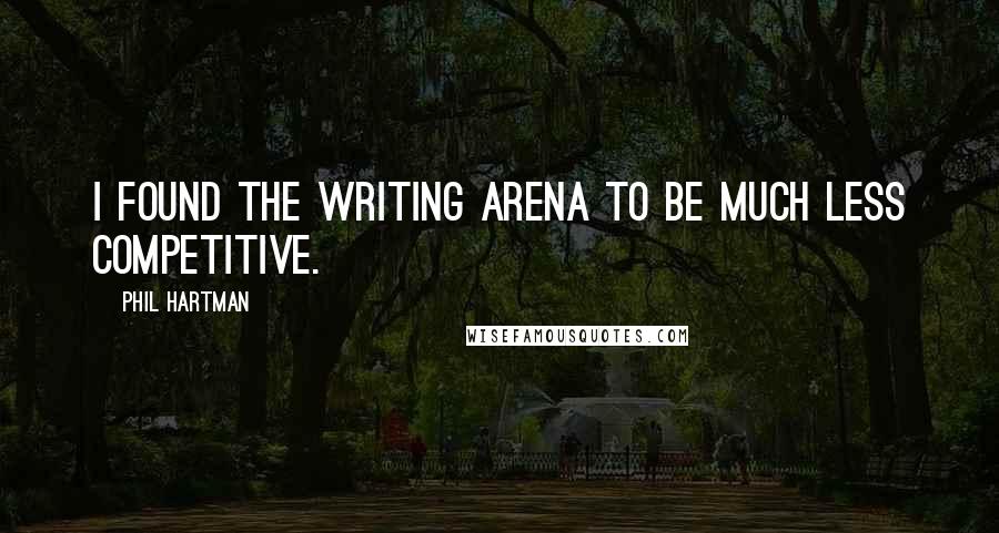 Phil Hartman Quotes: I found the writing arena to be much less competitive.