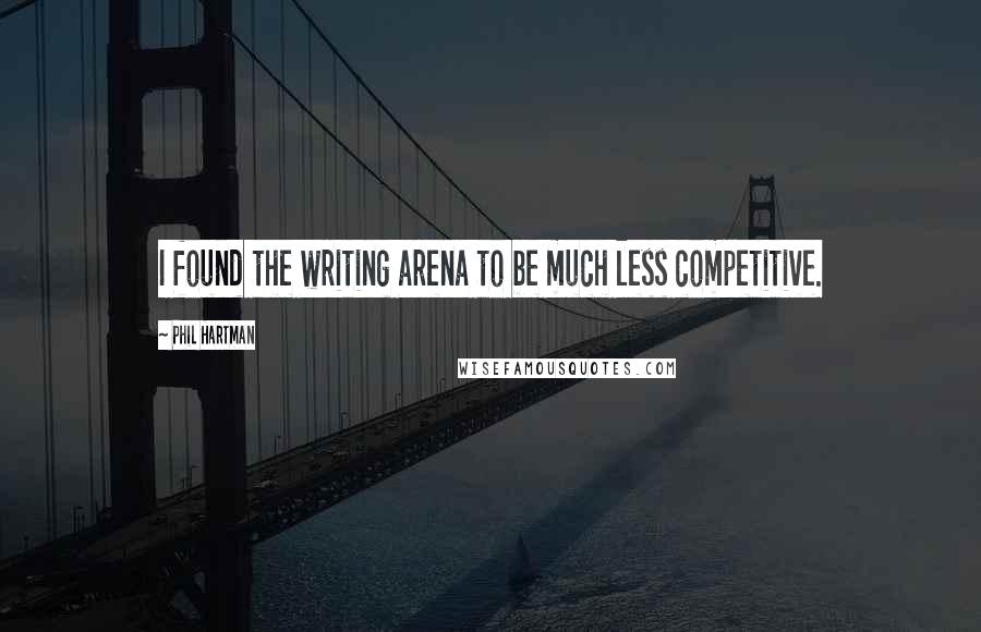 Phil Hartman Quotes: I found the writing arena to be much less competitive.