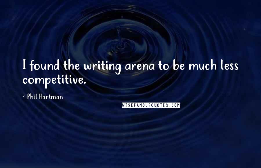 Phil Hartman Quotes: I found the writing arena to be much less competitive.