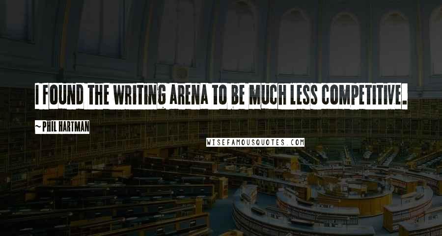 Phil Hartman Quotes: I found the writing arena to be much less competitive.